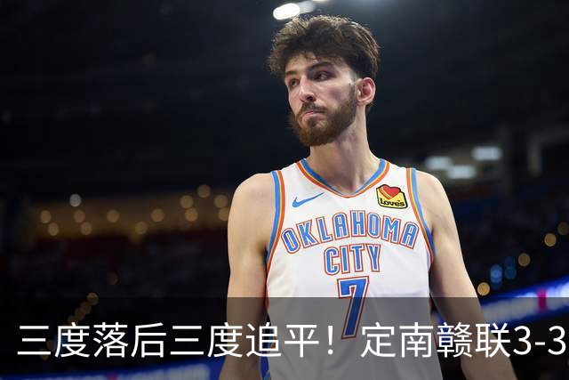 三度落后三度追平！定南赣联3-3绝平无锡吴钩 埃里克斯双响+绝平