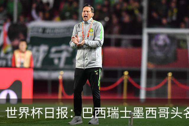 世界杯日报：巴西瑞士墨西哥头名晋级 韩国意外输球出线待定