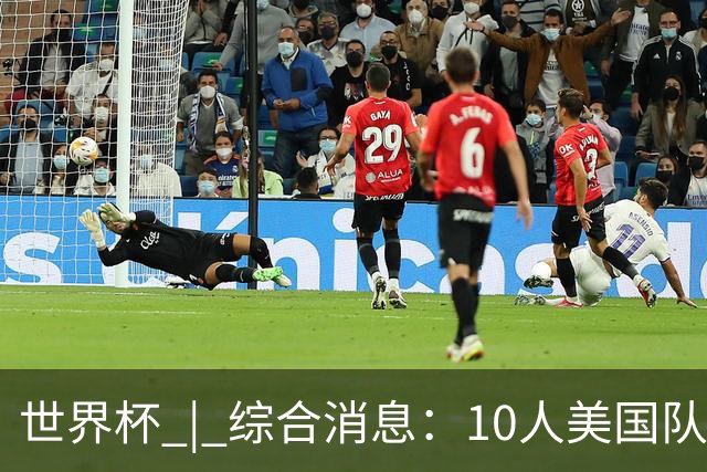 世界杯 | 综合消息：10人美国队闯入16强 英格兰、比利时绝境逆转