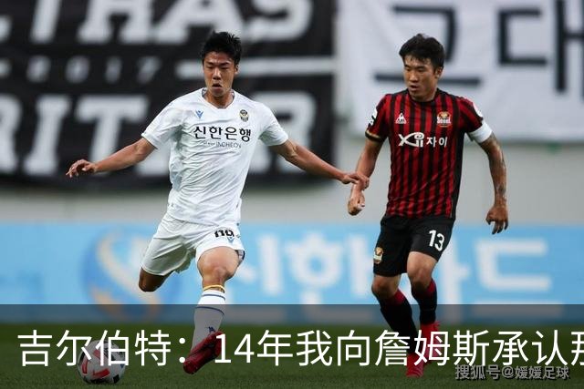 吉尔伯特：14年我向詹姆斯承认那封诅咒信很愚蠢 也让我很尴尬