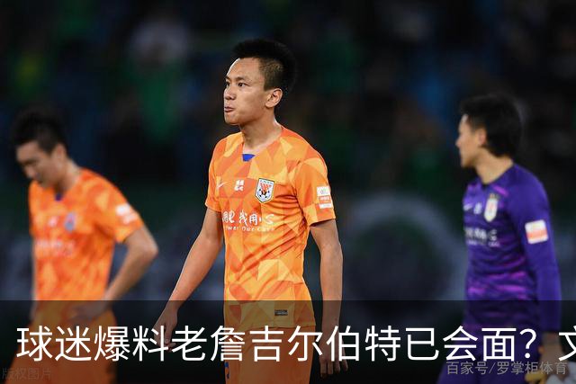 球迷爆料老詹吉尔伯特已会面？文胖：不清楚 但14年他们就会面过