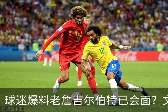 球迷爆料老詹吉尔伯特已会面？文胖：不清楚 但14年他们就会面过