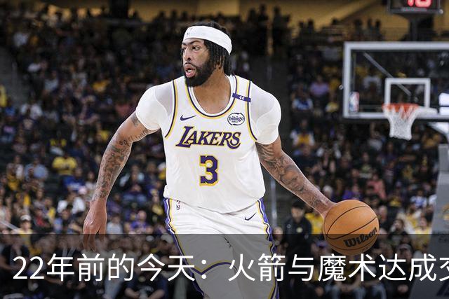 22年前的今天：火箭与魔术达成交易得到麦迪 “姚麦组合”建立