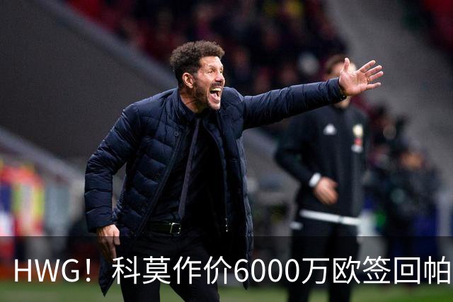 HWG！科莫作价6000万欧签回帕斯 皇马仍保留回购条款