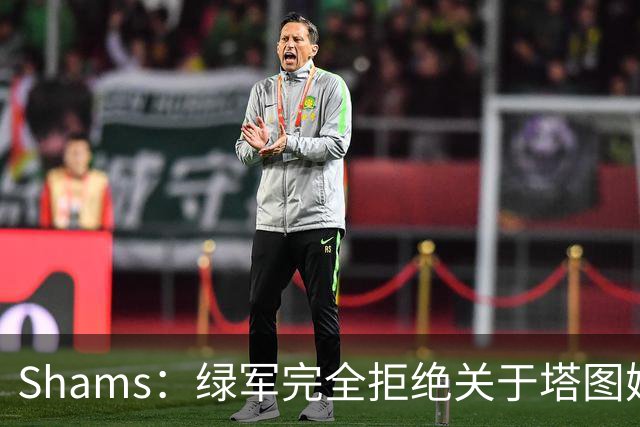 Shams：绿军完全拒绝关于塔图姆的报价 但一直愿意倾听关于布朗的