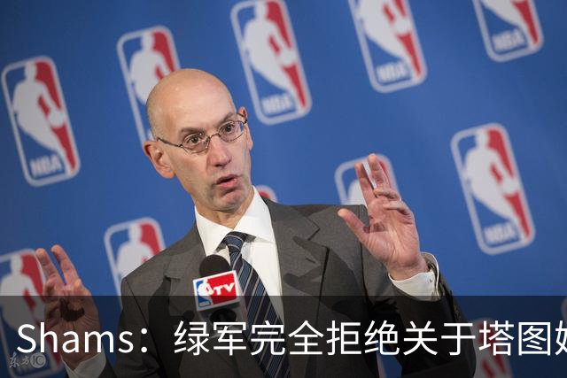 Shams：绿军完全拒绝关于塔图姆的报价 但一直愿意倾听关于布朗的